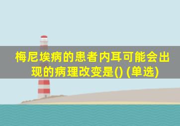 梅尼埃病的患者内耳可能会出现的病理改变是() (单选)